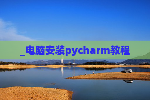 _电脑安装pycharm教程